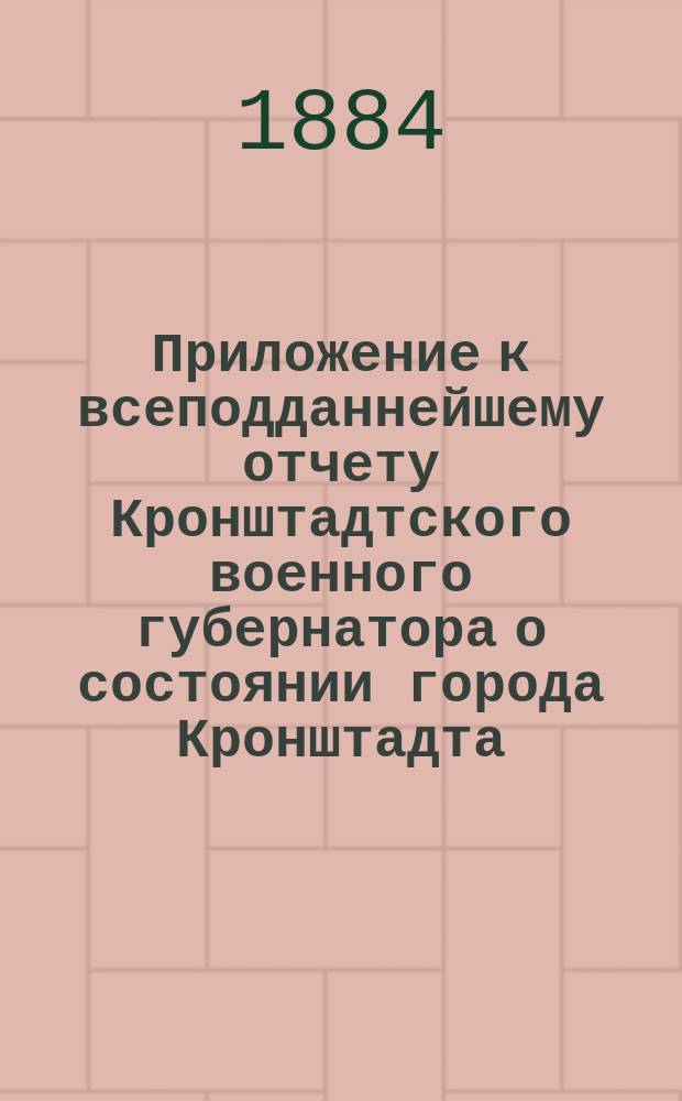 [Приложение к всеподданнейшему отчету Кронштадтского военного губернатора о состоянии города Кронштадта...]. ... за 1874 год