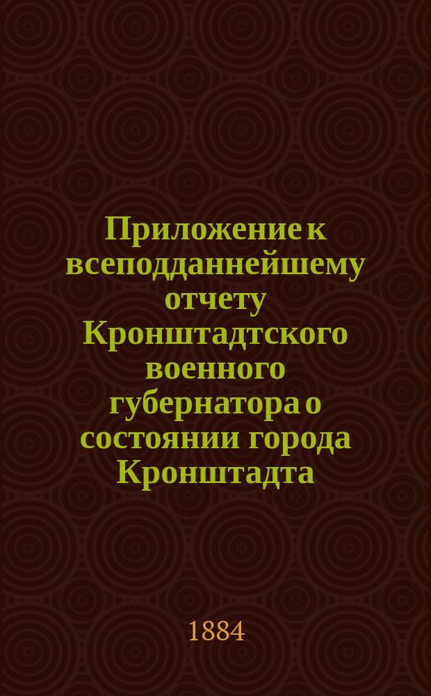 [Приложение к всеподданнейшему отчету Кронштадтского военного губернатора о состоянии города Кронштадта...]. ... за 1888 год