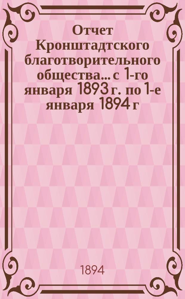 Отчет Кронштадтского благотворительного общества... с 1-го января 1893 г. по 1-е января 1894 г.