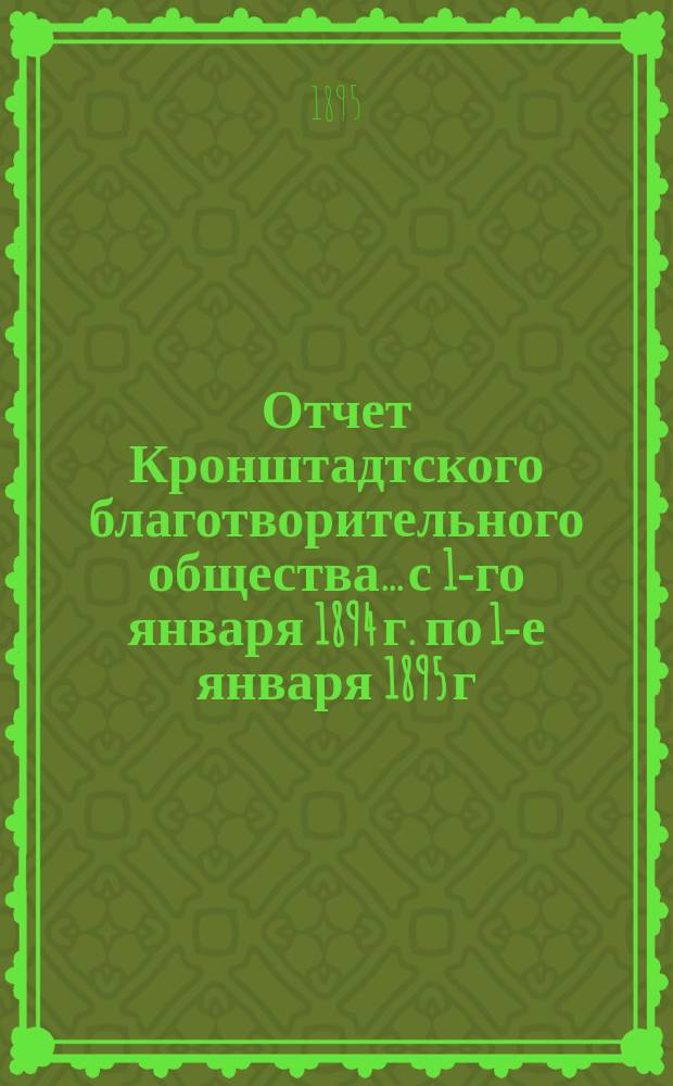 Отчет Кронштадтского благотворительного общества... с 1-го января 1894 г. по 1-е января 1895 г.