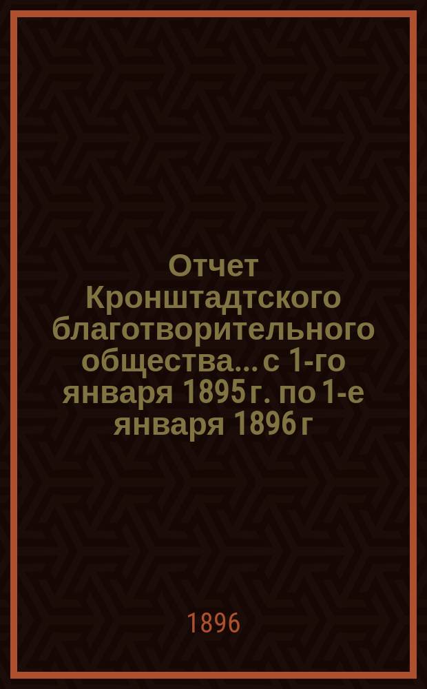 Отчет Кронштадтского благотворительного общества... с 1-го января 1895 г. по 1-е января 1896 г.
