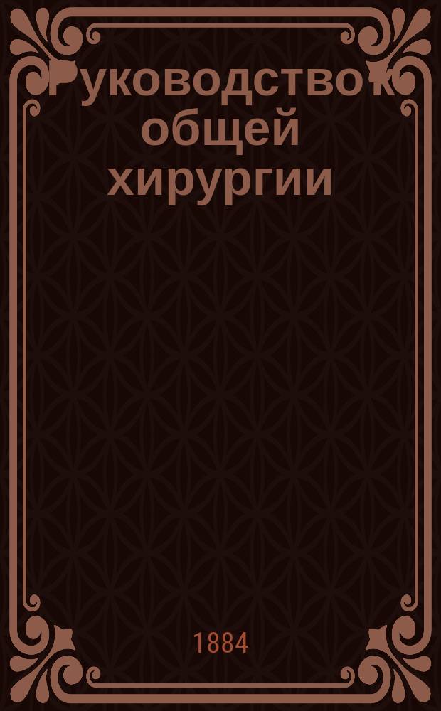 Руководство к общей хирургии : Для врачей и учащихся. Отд. 1