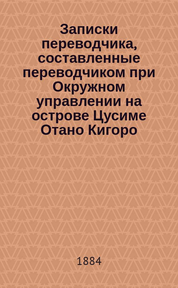 Записки переводчика, составленные переводчиком при Окружном управлении на острове Цусиме Отано Кигоро