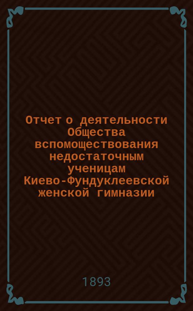 Отчет о деятельности Общества вспомоществования недостаточным ученицам Киево-Фундуклеевской женской гимназии... ... за 1891/2 год