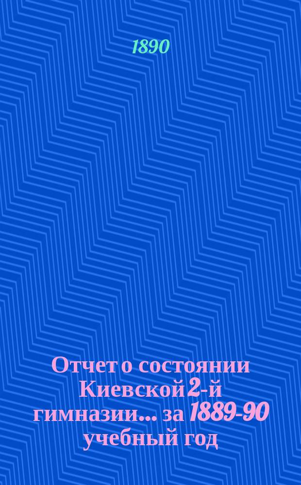 Отчет о состоянии Киевской 2-й гимназии... за 1889-90 учебный год