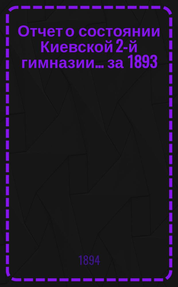 Отчет о состоянии Киевской 2-й гимназии... за 1893/94 учебный год