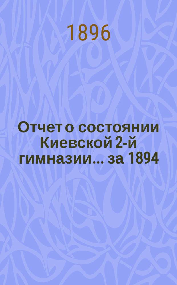 Отчет о состоянии Киевской 2-й гимназии... за 1894/95 учебный год