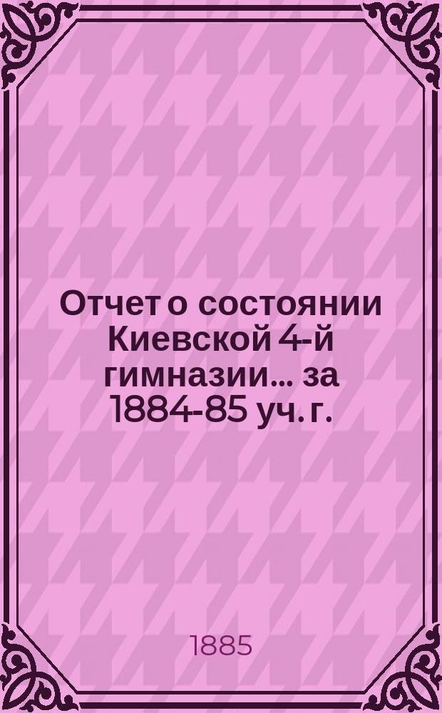 Отчет о состоянии Киевской 4-й гимназии... за 1884-85 уч. г.