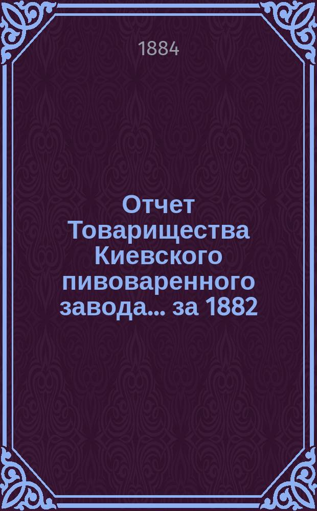 Отчет Товарищества Киевского пивоваренного завода... ... за 1882/3 год