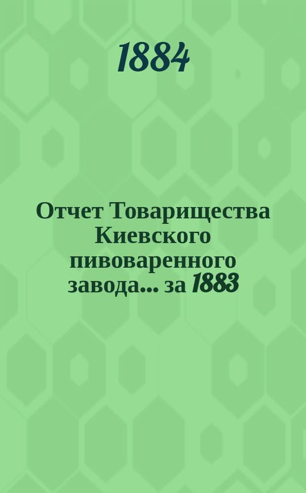 Отчет Товарищества Киевского пивоваренного завода... ... за 1883/4 год