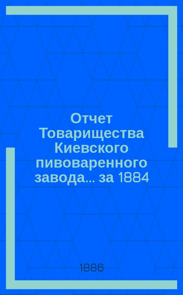 Отчет Товарищества Киевского пивоваренного завода... ... за 1884/5 год