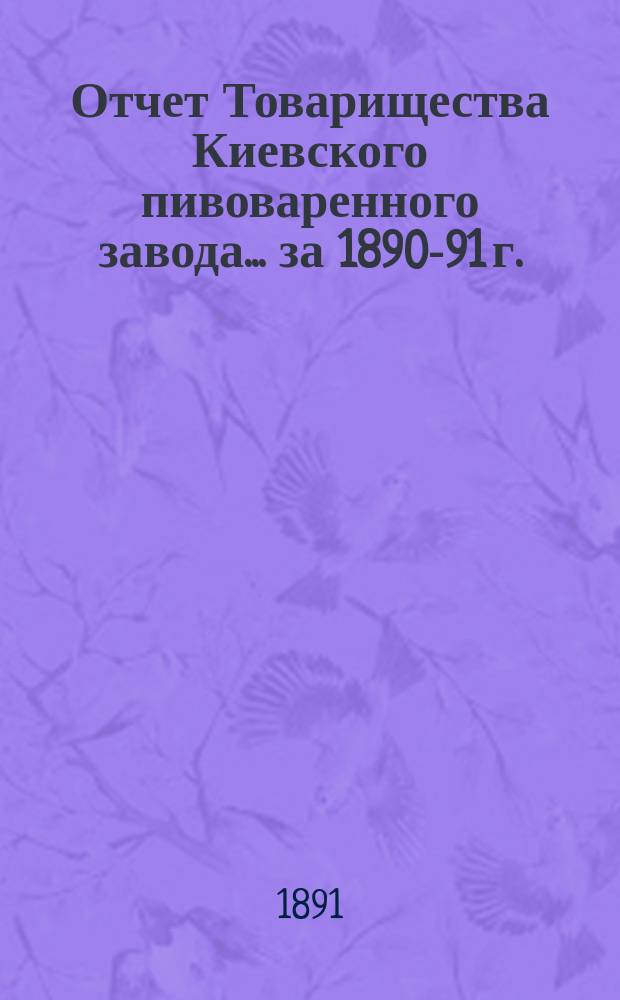 Отчет Товарищества Киевского пивоваренного завода... ... за 1890-91 г.