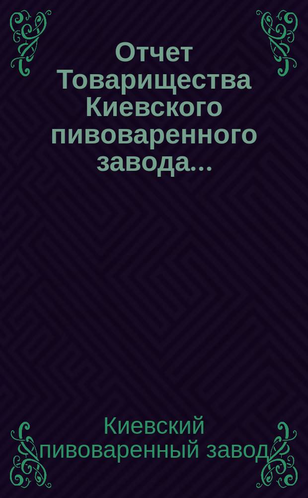 Отчет Товарищества Киевского пивоваренного завода...