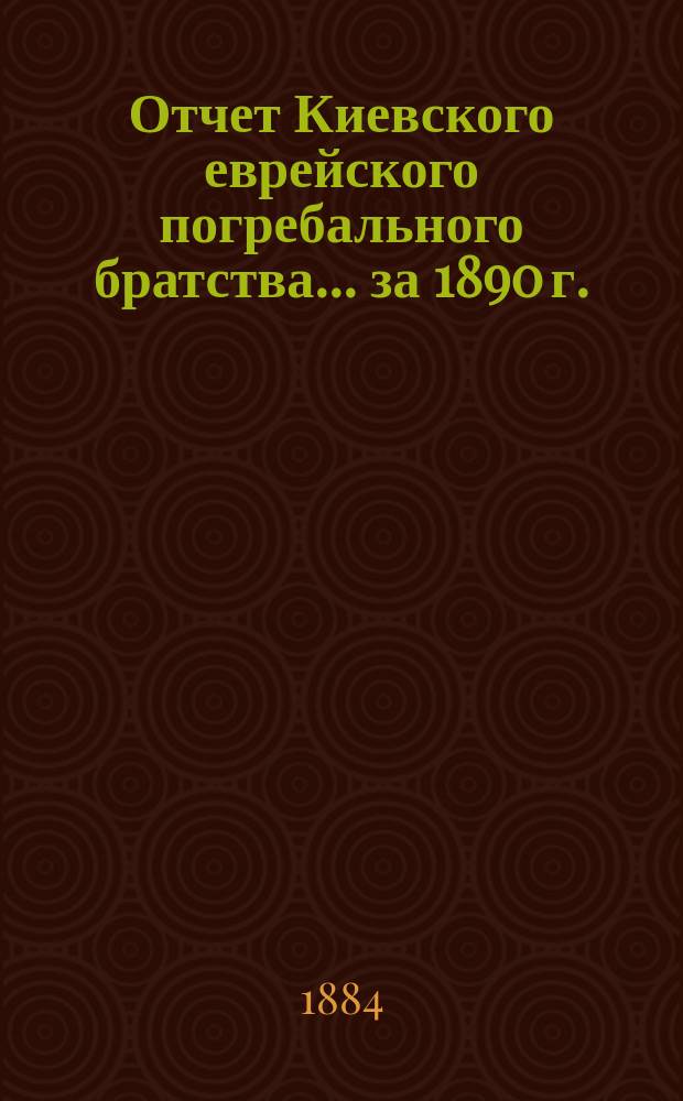 Отчет Киевского еврейского погребального братства... ... за 1890 г.