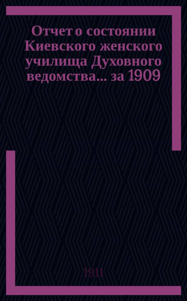 Отчет о состоянии Киевского женского училища Духовного ведомства... ... за 1909/1910-й учебный год