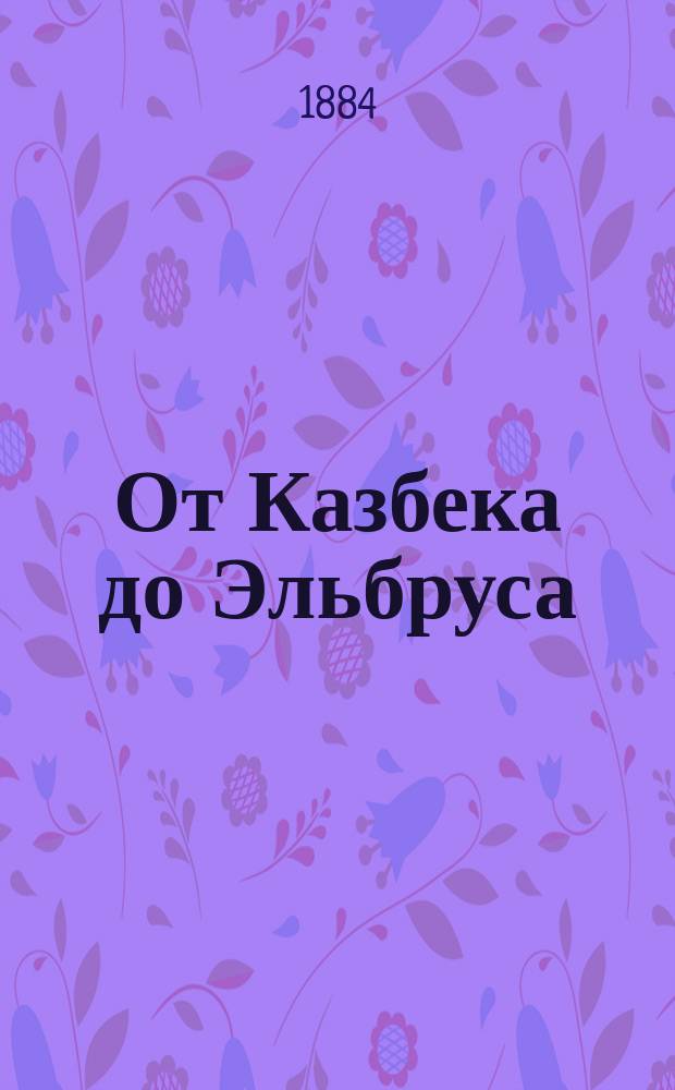 От Казбека до Эльбруса : Путевые заметки о нагор. полосе Тер. обл