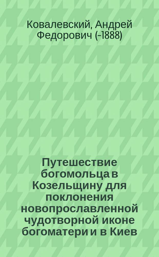 Путешествие богомольца в Козельщину для поклонения новопрославленной чудотворной иконе богоматери и в Киев