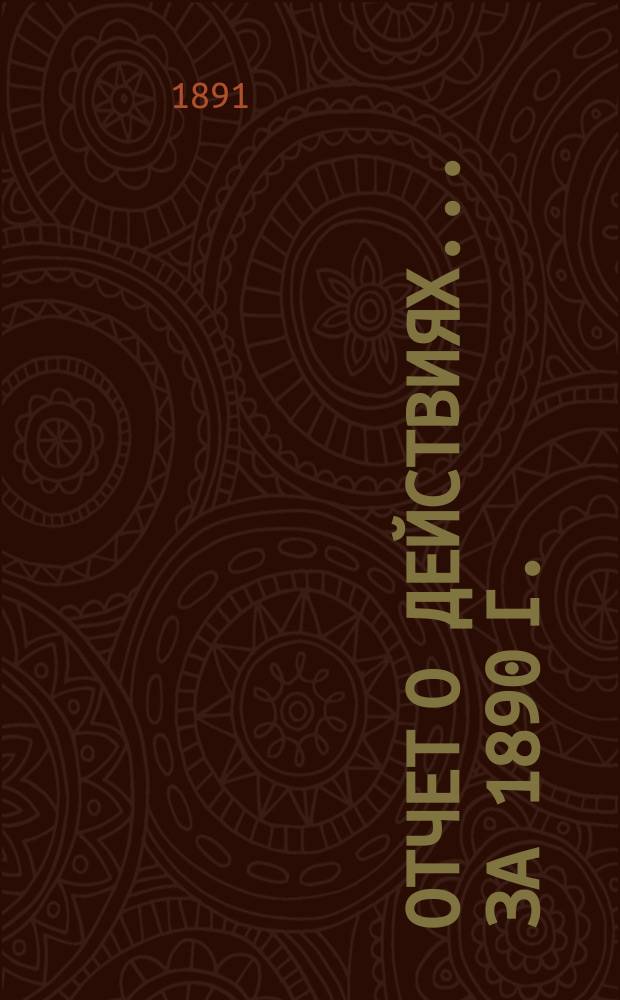 Отчет о действиях... ... за 1890 г.