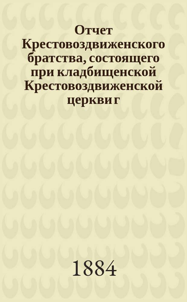 Отчет Крестовоздвиженского братства, состоящего при кладбищенской Крестовоздвиженской церкви г. Козлова... ... за 1891 г.