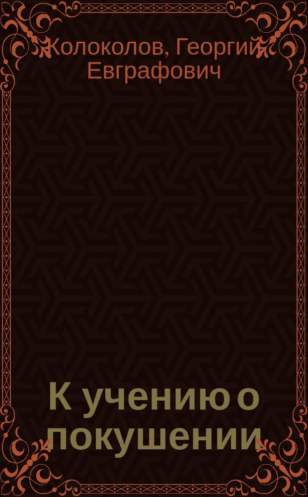 К учению о покушении : Исслед. Георгия Колоколова