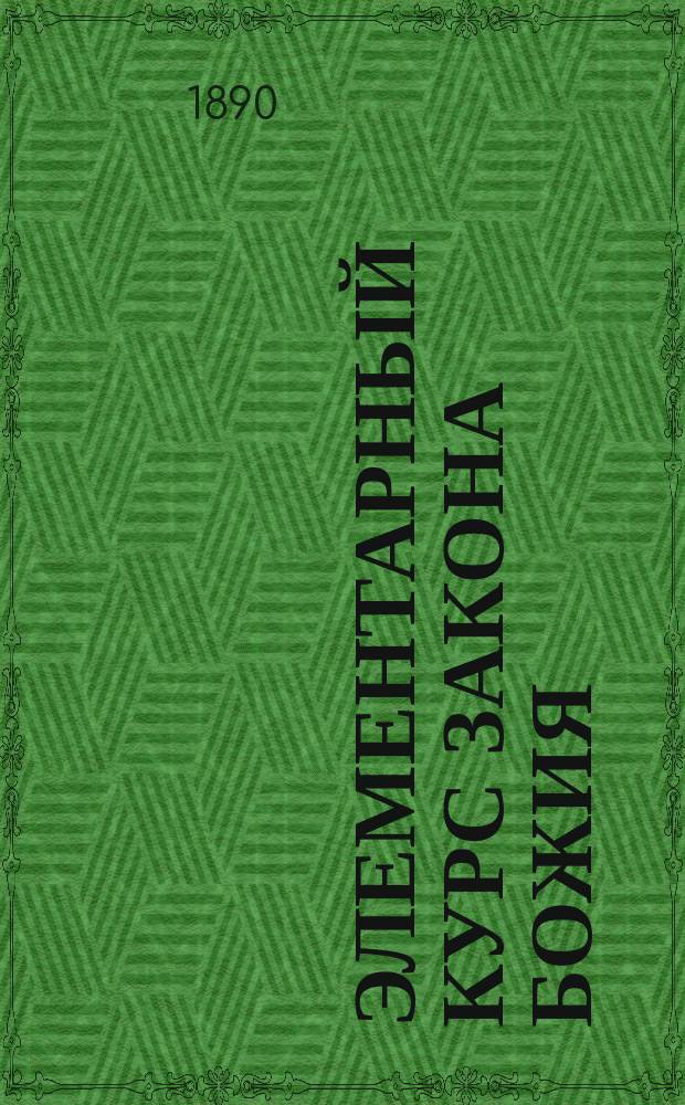 Элементарный курс закона божия : Для нач. уч-щ разных наименований и ведомств