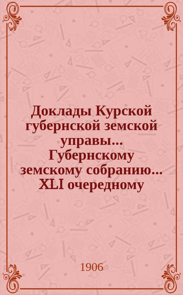Доклады Курской губернской земской управы... Губернскому земскому собранию... XLI очередному... 10 декабря 1906 года : По финансовым вопросам