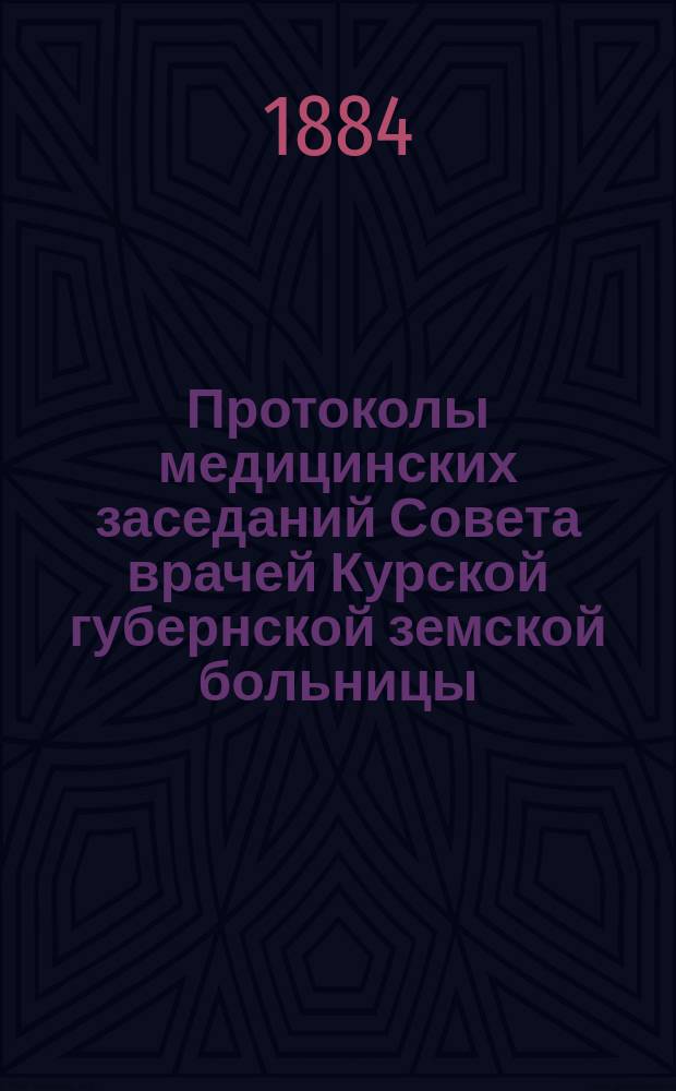 Протоколы медицинских заседаний Совета врачей Курской губернской земской больницы...