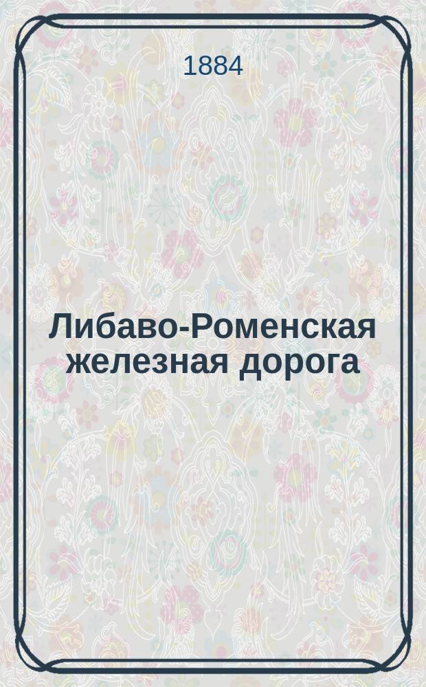 Либаво-Роменская железная дорога : [Отд. 1]-. [Отд. 1 : Первоначальные судьбы предприятия