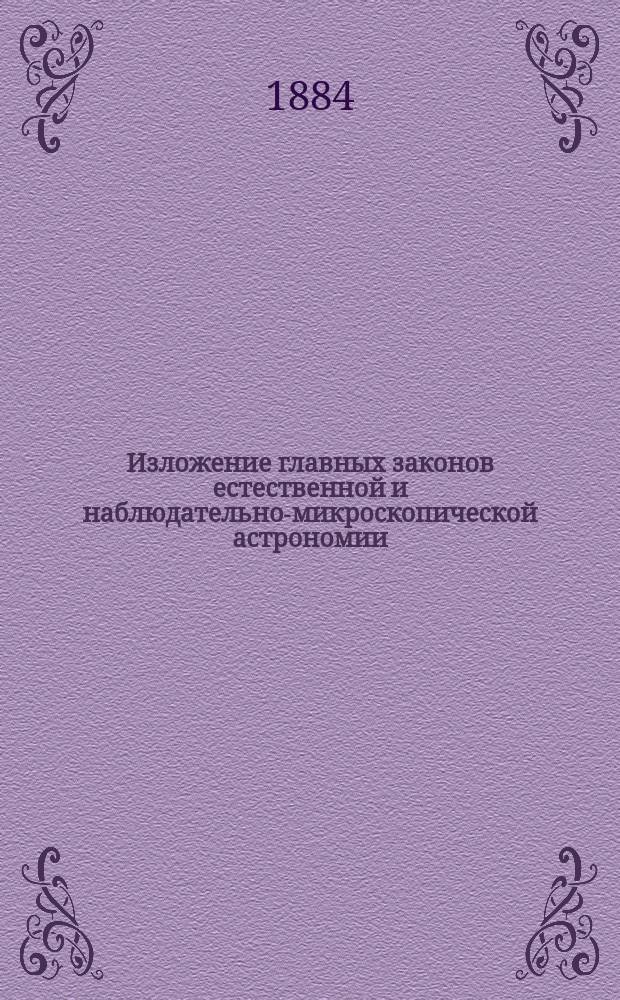 Изложение главных законов естественной и наблюдательно-микроскопической астрономии, а также астрономической метеорологии, выведенных из вычислений числовидов или формул силы светов небесных тел, их естественных подразделений, мер времени, протяжений и теплотвора, проявляющегося на поверхностях сил тел, вследствие большей или меньшей быстроты их двигов, а также на основании выкладок по естественному, иначе девятеричному счету : С прил. объяснений свойств первобыт. яз., относящихся к образованию последующих языков рода человеч. и науч. познанию астрономии. Ч. 1