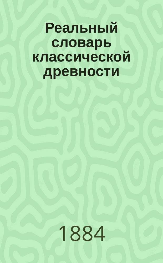 Реальный словарь классической древности : Полн. пер. с 6 послед. нем. изд. Вып. 1 : A - Divinatio