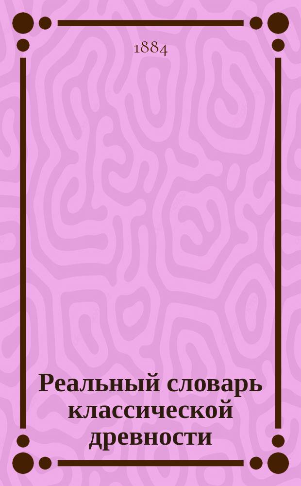 Реальный словарь классической древности : Полн. пер. с 6 послед. нем. изд. Вып. 2 : Divinatio - Leaena
