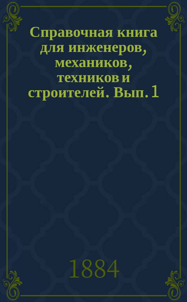 Справочная книга для инженеров, механиков, техников и строителей. Вып. 1