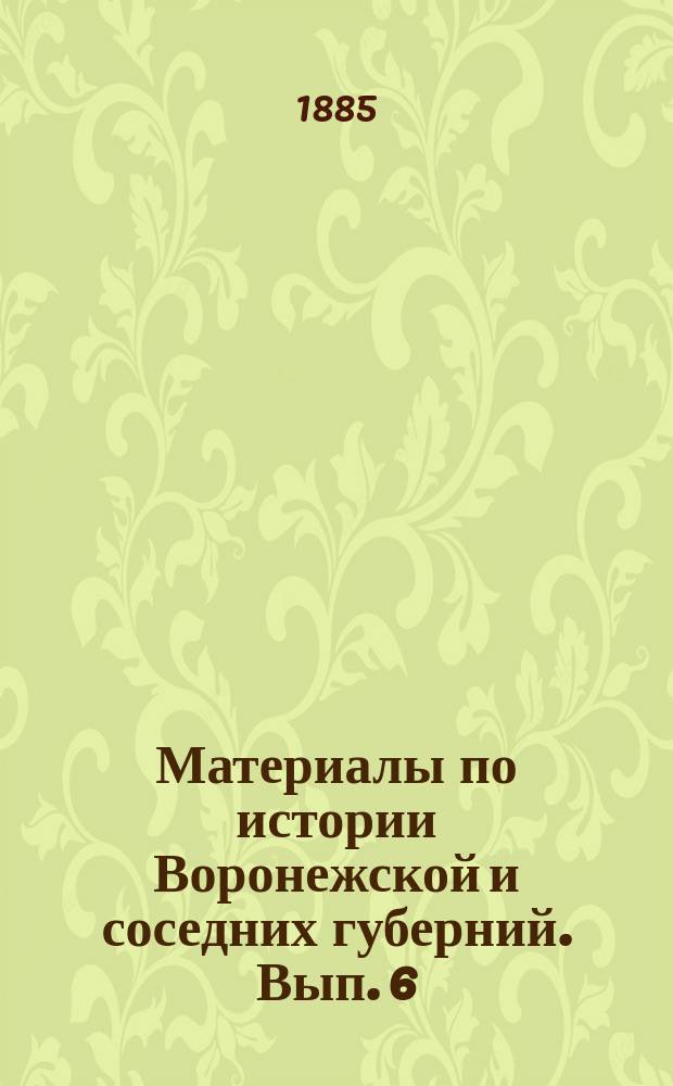 Материалы по истории Воронежской и соседних губерний. Вып. 6 : Акты [XVI], XVII и XVIII в.