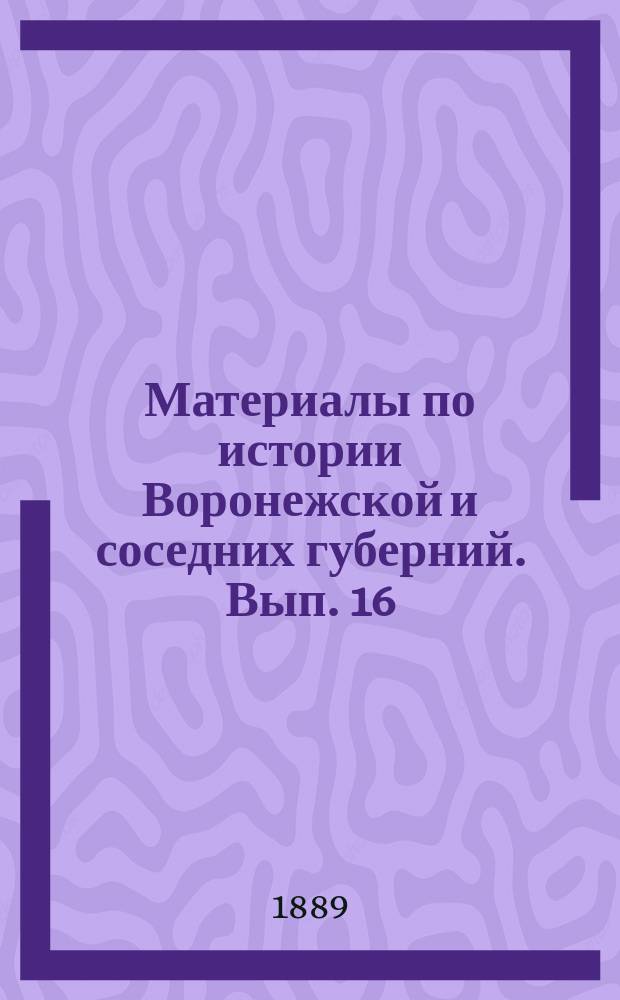 Материалы по истории Воронежской и соседних губерний. Вып. 16 : Акты XVII и XVIII столет.