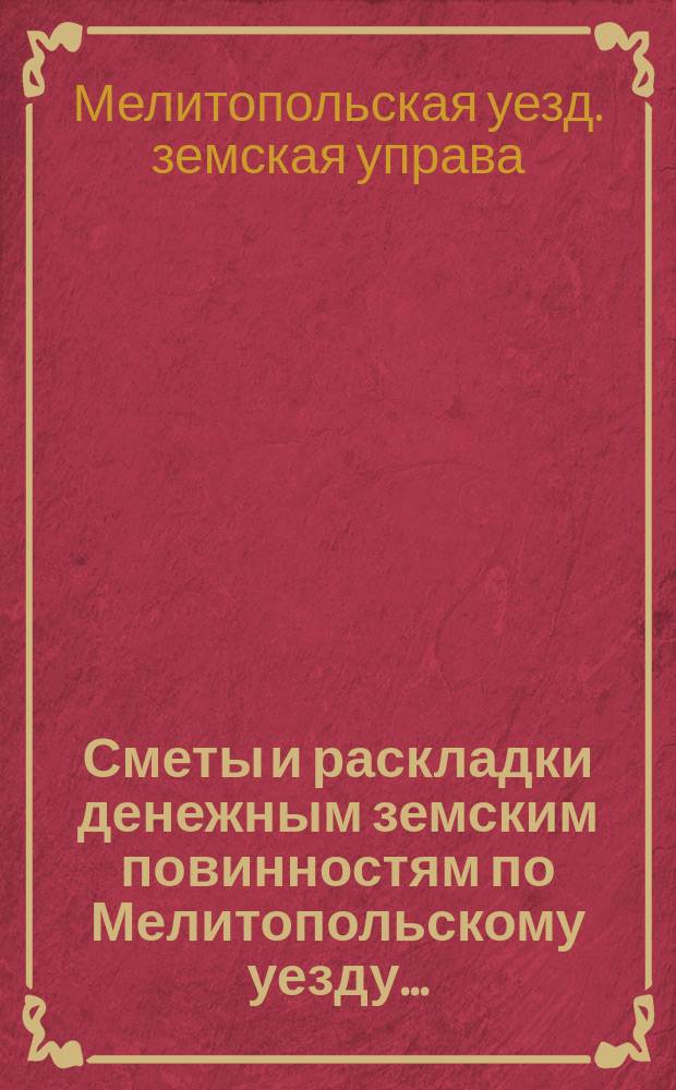 [Сметы и раскладки денежным земским повинностям по Мелитопольскому уезду]...