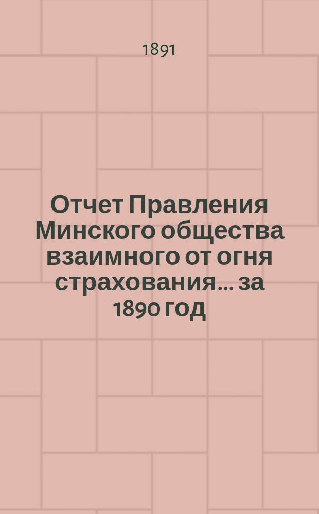 Отчет Правления Минского общества взаимного от огня страхования... ... за 1890 год