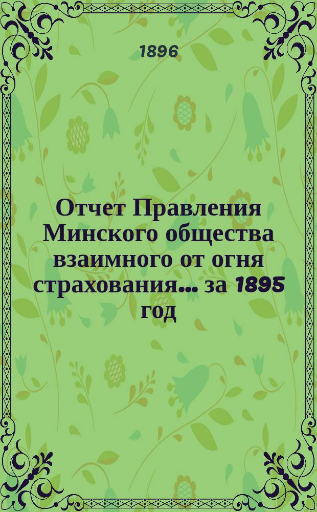 Отчет Правления Минского общества взаимного от огня страхования... ... за 1895 год