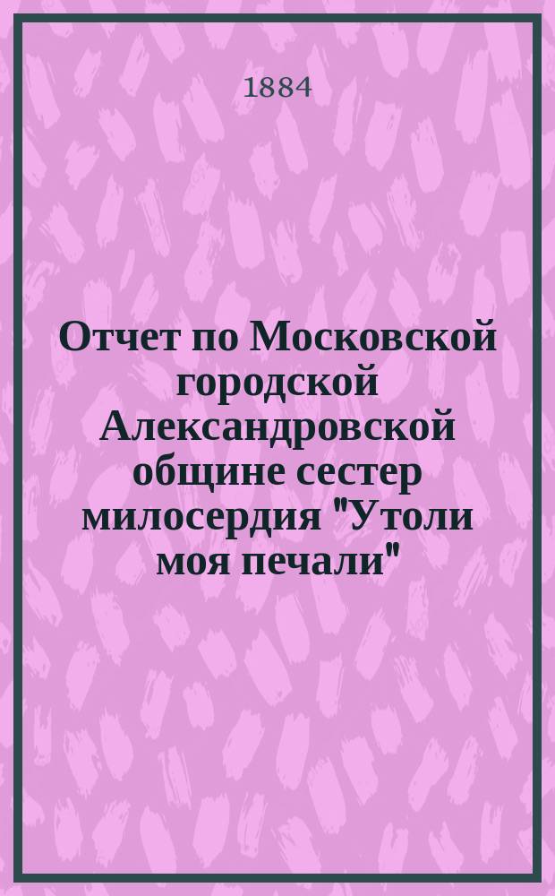 Отчет по Московской городской Александровской общине сестер милосердия "Утоли моя печали"...