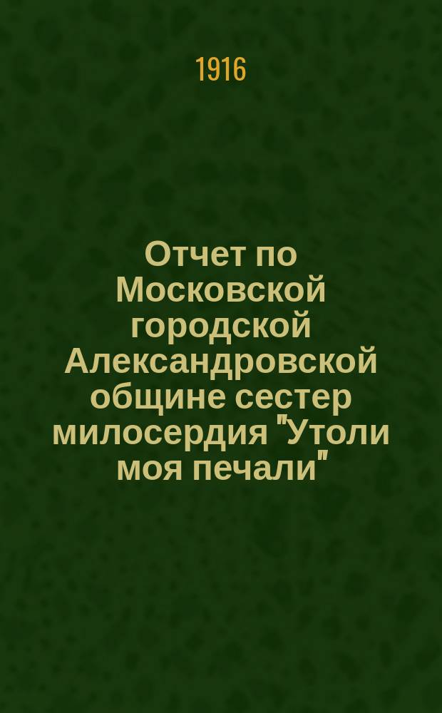 Отчет по Московской городской Александровской общине сестер милосердия "Утоли моя печали"... за 1914 год
