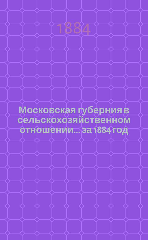 Московская губерния в сельскохозяйственном отношении... за 1884 год : за 1884 год. Период 1. Зима и весна