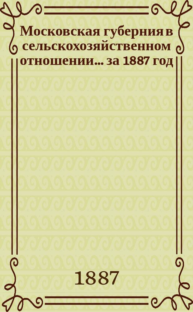 Московская губерния в сельскохозяйственном отношении... за 1887 год : Урожай и общий обзор года