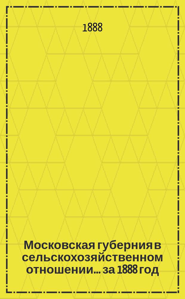 Московская губерния в сельскохозяйственном отношении... за 1888 год : Урожай и общий обзор года