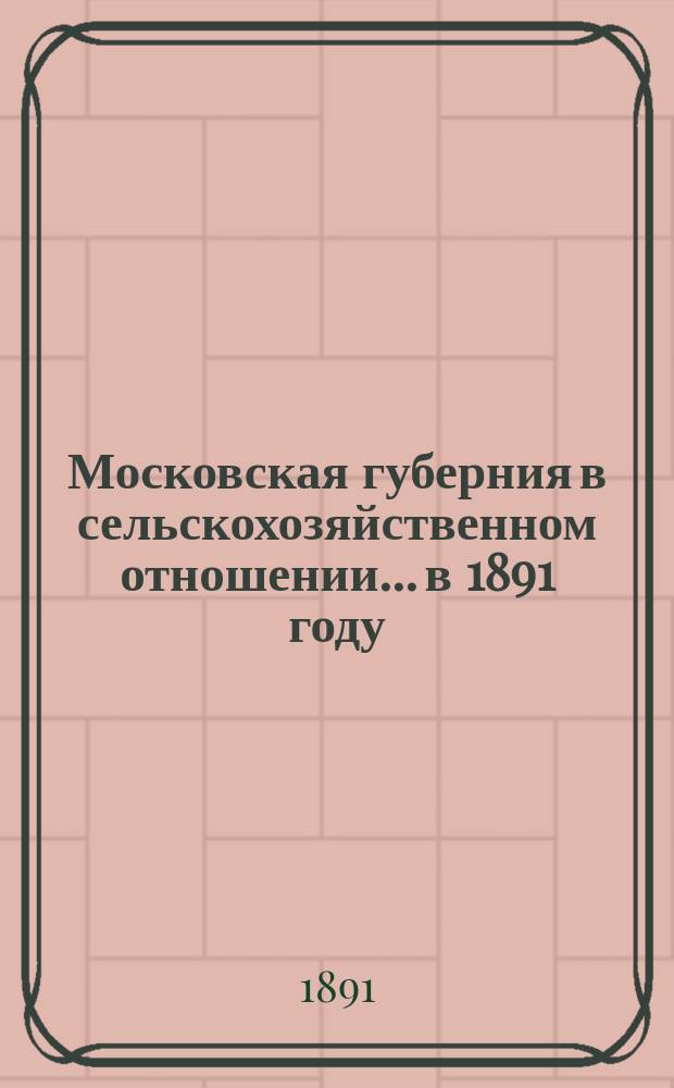 Московская губерния в сельскохозяйственном отношении... в 1891 году : в 1891 году. (Период 1-2)