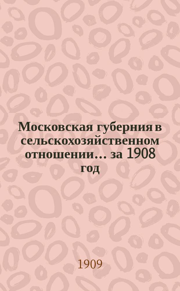 Московская губерния в сельскохозяйственном отношении... за 1908 год : за 1908 год. (С окт. 1907 г. по окт. 1908 г.)