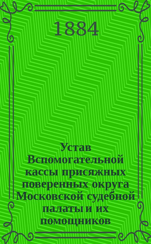 Устав Вспомогательной кассы присяжных поверенных округа Московской судебной палаты и их помощников : Утв. 5 янв. 1877 г