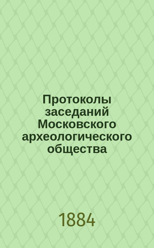 Протоколы заседаний Московского археологического общества : Вып. 1-. Вып. 1. №№ 203-213