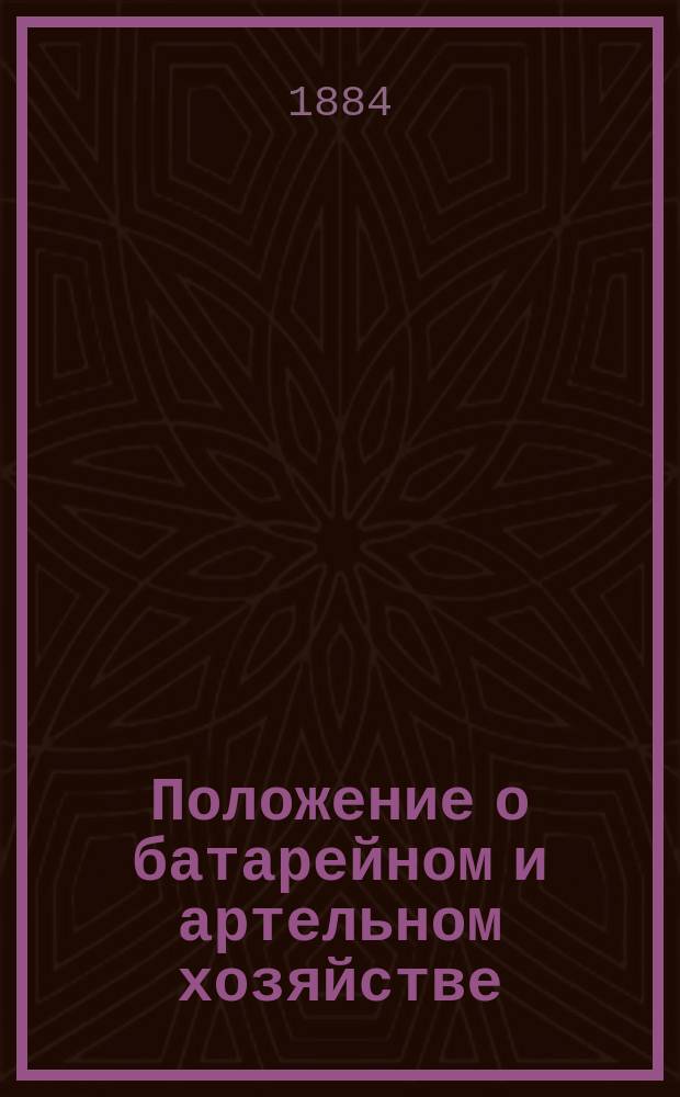 Положение о батарейном и артельном хозяйстве : С доп. и разъяснениями на основании существующих узаконений