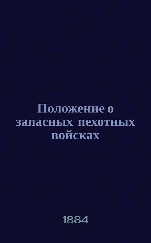 Положение о запасных пехотных войсках : Утв. 31 дек. 1884 г