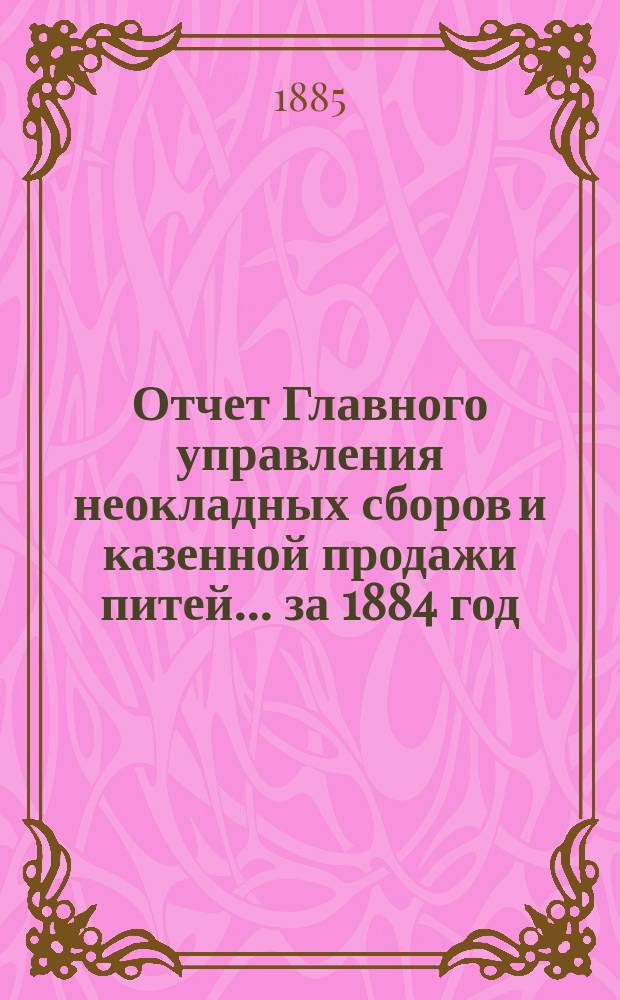 Отчет Главного управления неокладных сборов и казенной продажи питей ... за 1884 год
