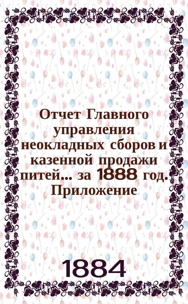 Отчет Главного управления неокладных сборов и казенной продажи питей ... за 1888 год. Приложение : Приложение